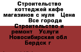 Строительство коттеджей,кафе,магазинов с нуля › Цена ­ 1 - Все города Строительство и ремонт » Услуги   . Новосибирская обл.,Бердск г.